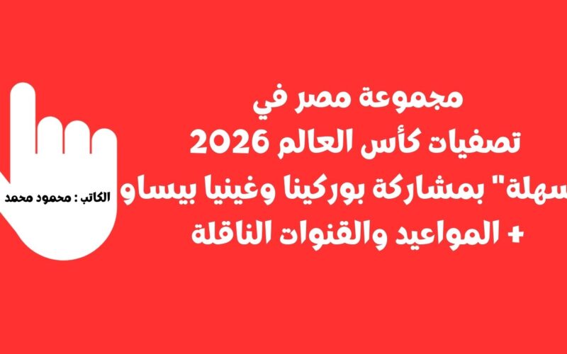 مجموعة مصر في تصفيات كأس العالم 2026 “سهلة” بمشاركة بوركينا وغينيا بيساو + المواعيد والقنوات الناقلة