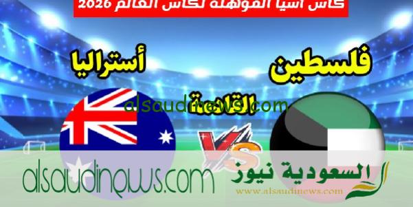 موعد مباراة فلسطين وأستراليا فى تصفيات اسيا المؤهلة لكأس العالم 2026 فيفا الجولة الثانية والقنوات الناقلة